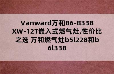 Vanward万和B6-B338XW-12T嵌入式燃气灶,性价比之选 万和燃气灶b5l228和b6l338